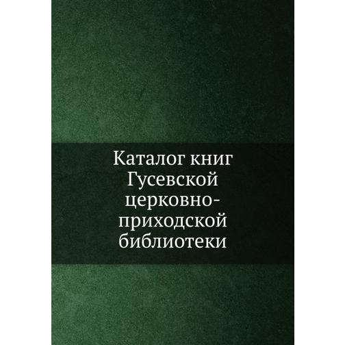 Каталог книг Гусевской церковно-приходской библиотеки 38752386