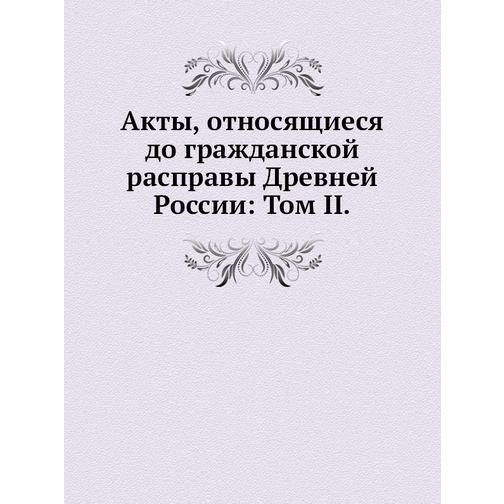 Акты, относящиеся до гражданской расправы Древней России: Том II 38745264