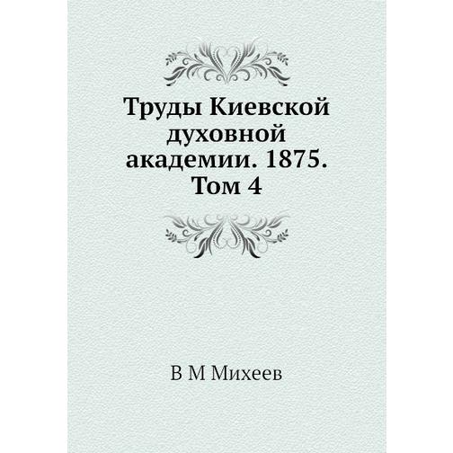 Труды Киевской духовной академии. 1875. Том 4 38725913