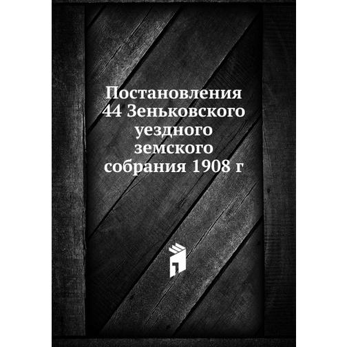 Постановления 44 Зеньковского уездного земского собрания 1908 г. 38755845