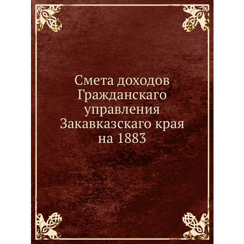 Смета доходов Гражданскаго управления Закавказскаго края на 1883 38750172