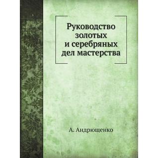 Руководство золотых и серебряных дел мастерства (ISBN 13: 978-5-517-88507-4)