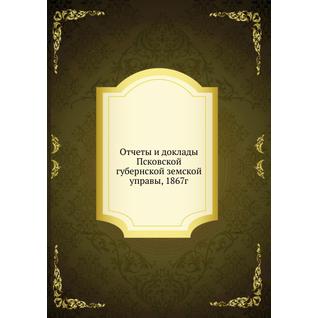 Отчеты и доклады Псковской губернской земской управы, 1867г