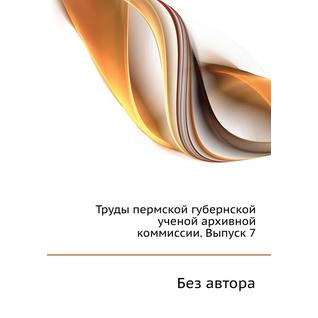 Труды пермской губернской ученой архивной коммиссии. Выпуск 7