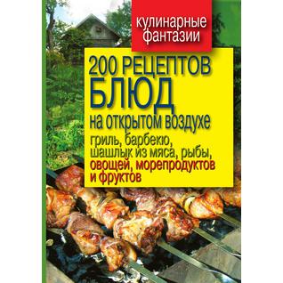 200 рецептов блюд на открытом воздухе гриль, барбекю, шашлык из мяса, рыбы, овощей, морепродуктов и фруктов