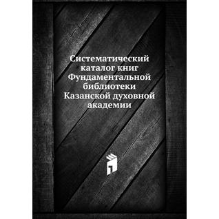 Систематический каталог книг Фундаментальной библиотеки Казанской духовной академии