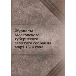 Журналы Московского губернского земского собрания. март 1874 года