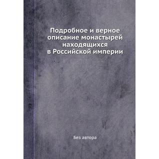 Подробное и верное описание монастырей находящихся в Российской империи