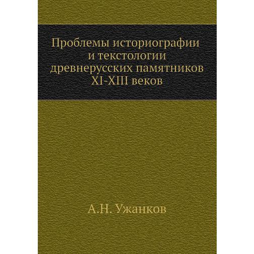 Проблемы историографии и текстологии древнерусских памятников XI-XIII веков 38746417