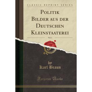 Politik Bilder aus der Deutschen Kleinstaaterei, Vol. 1 (Classic Reprint)