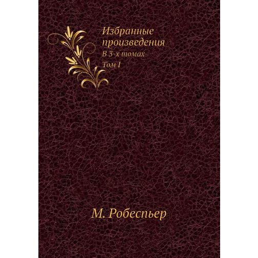 Избранные произведения Робеспьера. В 3-х томах. Т.I 38728388