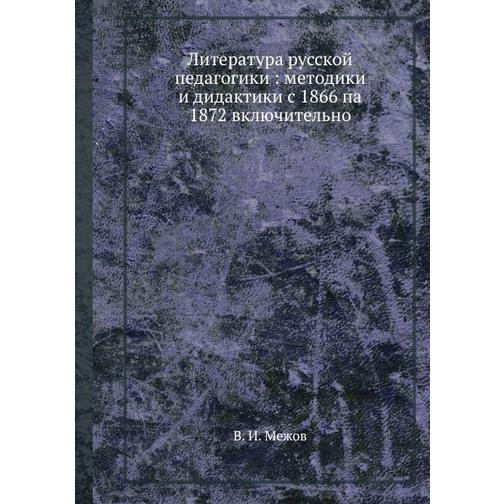 Литература русской педагогики : методики и дидактики с 1866 па 1872 включительно 38735518