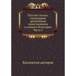 Русские сказки, содержащие древнейшие повествования о славных богатырях. Часть 5