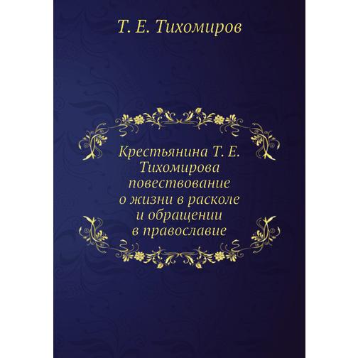 Крестьянина Т. Е. Тихомирова повествование о жизни в расколе и обращении в православие 38752131