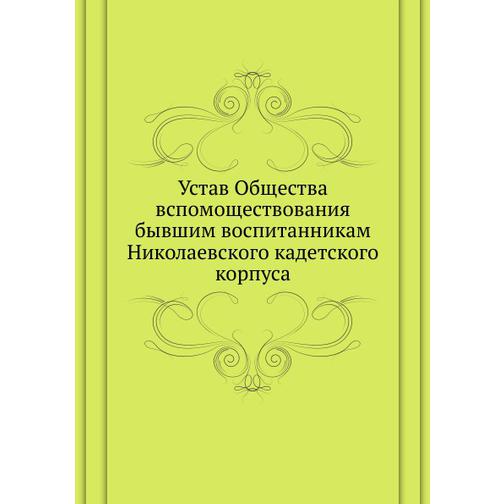 Устав Общества вспомоществования бывшим воспитанникам Николаевского кадетского корпуса 38755381