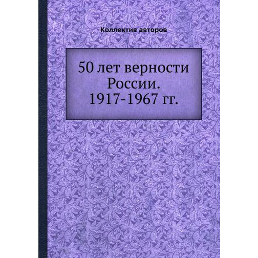 50 лет верности России. 1917-1967 гг. 38769126