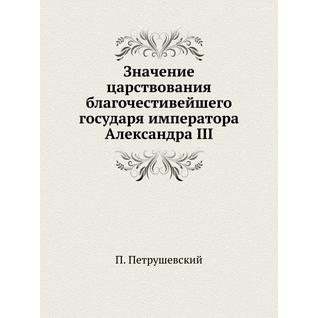 Значение царствования благочестивейшего государя императора Александра III