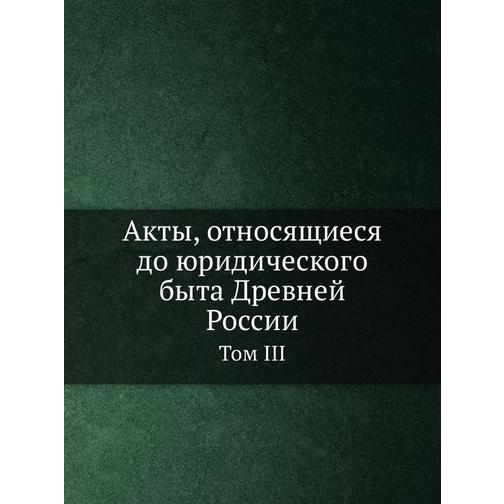 Акты, относящиеся до юридического быта Древней России (Автор: Археографическая комиссия) 38745277
