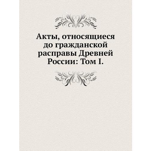 Акты, относящиеся до гражданской расправы Древней России: Том I 38745338