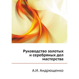 Руководство золотых и серебряных дел мастерства (ISBN 13: 978-5-458-24348-3)