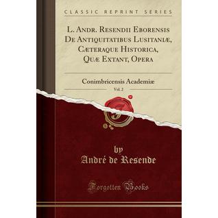 L. Andr. Resendii Eborensis De Antiquitatibus Lusitaniæ, Cæteraque Historica, Quæ Extant, Opera, Vol. 2