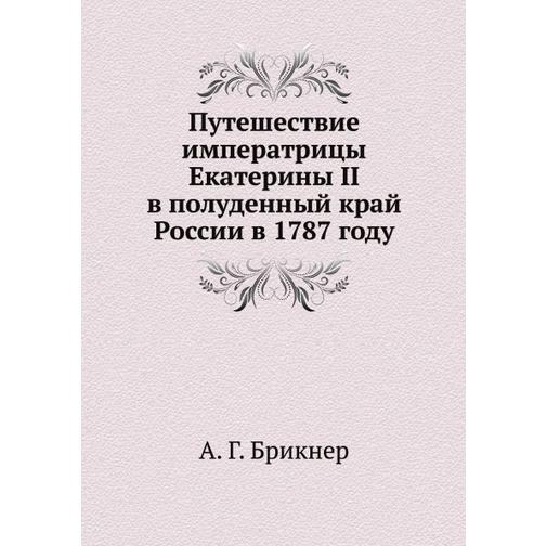 Путешествие императрицы Екатерины II в полуденный край России в 1787 году 38741009