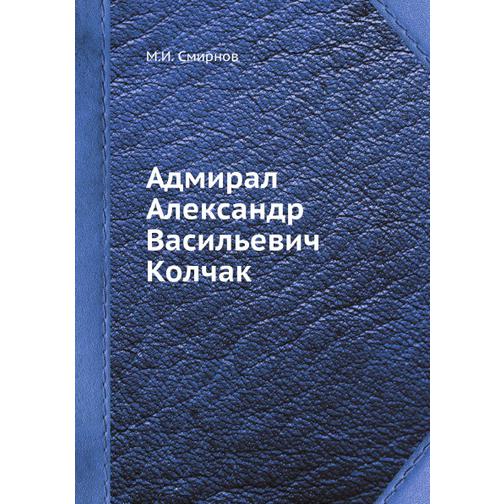 Адмирал Александр Васильевич Колчак (Издательство: ЁЁ Медиа) 38731093
