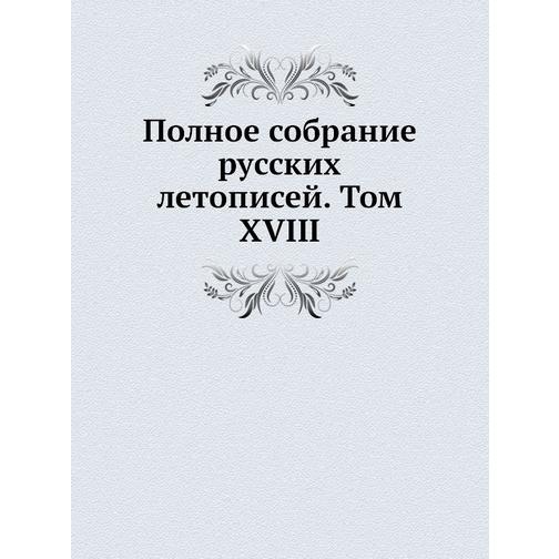 Полное собрание русских летописей. Том XVIII 38756496