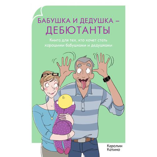 Бабушка и дедушка - дебютанты. Книга для тех, кто хочет стать хорошими бабушками и дедушками 38787571