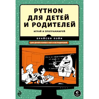 Брайсон Пэйн. Python для детей и родителей. Играй и программируй, 978-5-699-95169-7