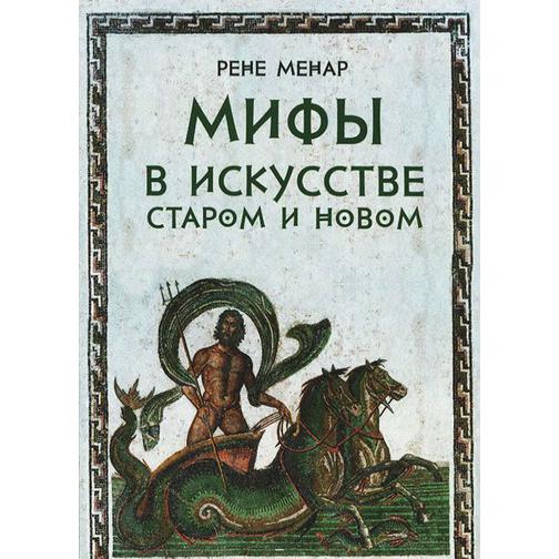 Рене Менар. Мифы в искусстве старом и новом, 978-5-903190-64-5 4182627 4