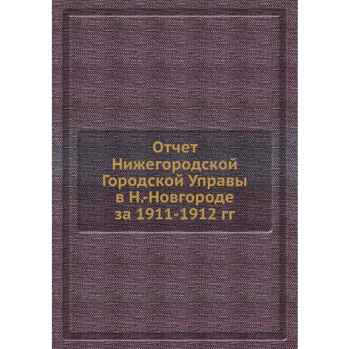 Отчет Нижегородской Городской Управы в Н.-Новгороде за 1911-1912 гг. 38732332