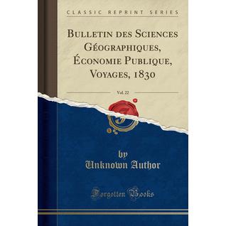 Bulletin des Sciences Géographiques, Économie Publique, Voyages, 1830, Vol. 22 (Classic Reprint)