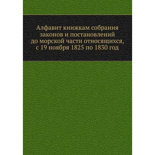 Алфавит книжкам собрания законов и постановлений до морской части относящихся, с 19 ноября 1825 по 1830 год