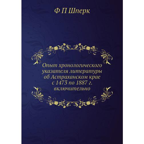 Опыт хронологического указателя литературы об Астраханском крае с 1473 по 1887 г. включительно 38728025