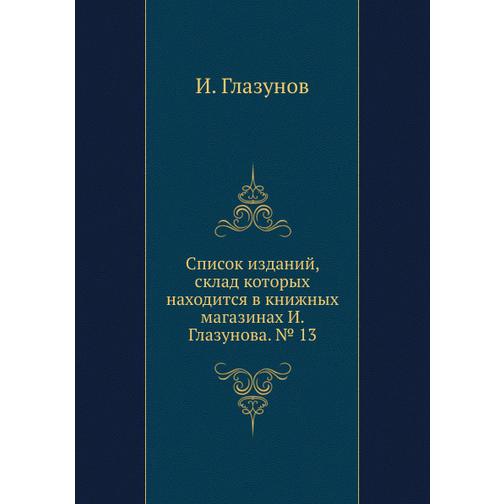 Список изданий, склад которых находится в книжных магазинах И. Глазунова. № 13 38760508