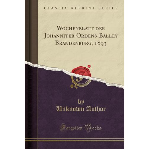 Wochenblatt der Johanniter-Ordens-Balley Brandenburg, 1893 (Classic Reprint) 40782857