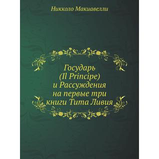 Государь (Il Principe) и Рассуждения на первые три книги Тита Ливия
