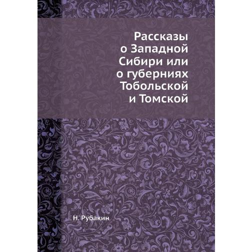 Рассказы о Западной Сибири или о губерниях Тобольской и Томской 38729654