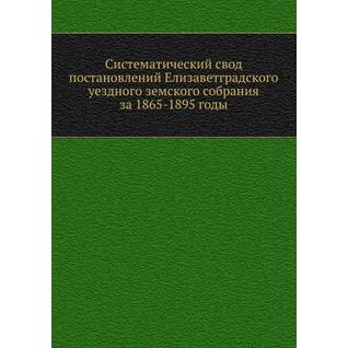 Систематический свод постановлений Елизаветградского уездного земского собрания за 1865-1895 годы