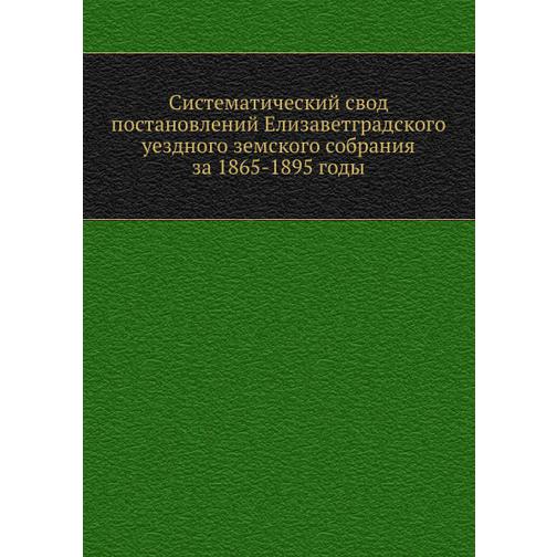 Систематический свод постановлений Елизаветградского уездного земского собрания за 1865-1895 годы 38748100